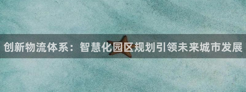 28圈玩法:创新物流体系:智慧化园区